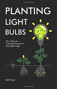 Planting Light Bulbs: 20+ Ways to Cultivate Success in the Digital Age