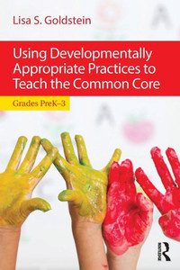 Using Developmentally Appropriate Practices To Teach The Common Core Using Developmentally Appropriate Practices To Teach The Common Core