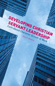 Developing Christian Servant Leadership: Faith-Based Character Growth At Work
