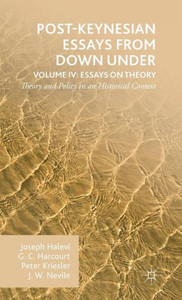 Post-Keynesian Essays From Down Under Volume Iv: Essays On Theory: Theory And Policy In An Historical Context Post-Keynesian Essays From Down Under Volume Iv: Essays On Theory: Theory And Policy In An Historical Context