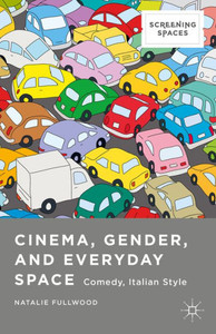 Cinema, Gender, And Everyday Space: Comedy, Italian Style (Screening Spaces)