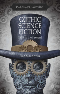 Gothic Science Fiction: 1818 To The Present (Palgrave Gothic) Gothic Science Fiction: 1818 To The Present (Palgrave Gothic)