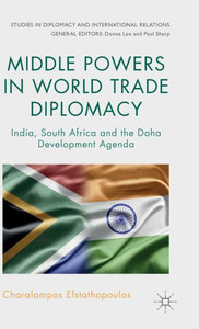 Middle Powers In World Trade Diplomacy: India, South Africa And The Doha Development Agenda (Studies In Diplomacy And International Relations) Middle Powers In World Trade Diplomacy: India, South Africa And The Doha Development Agenda (Studies In Diplomacy And International Relations)
