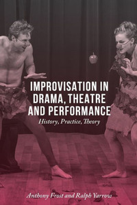Improvisation In Drama, Theatre And Performance: History, Practice, Theory Improvisation In Drama, Theatre And Performance: History, Practice, Theory
