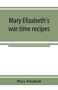 Mary Elizabeth's war time recipes; Containing Many Simple but excellent recipes. For Wheatless cakes and Bread, Meatless Dishes, Sugarless Candies, ... and many other delectable "Economy" Dishes Mary Elizabeth's war time recipes; Containing Many Simple but excellent recipes. For Wheatless cakes and Bread, Meatless Dishes, Sugarless Candies, ... and many other delectable "Economy" Dishes