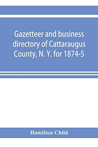 Gazetteer and business directory of Cattaraugus County, N. Y. for 1874-5 Gazetteer and business directory of Cattaraugus County, N. Y. for 1874-5