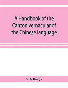 A handbook of the Canton vernacular of the Chinese language: being a series of introductory lessons, for domestic and business purposes