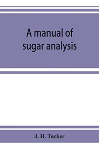 A manual of sugar analysis: including the applications in general of analytical methods to the sugar industry ; with an introduction on the chemistry of cane-sugar, dextrose, levulose, and milk-sugar
