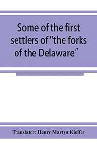 Some of the first settlers of "the forks of the Delaware" and their descendants: being a translation from the German of the record books of the First ... Church of Easton, Penna., from 1760 to 1852 Some of the first settlers of "the forks of the Delaware" and their descendants: being a translation from the German of the record books of the First ... Church of Easton, Penna., from 1760 to 1852