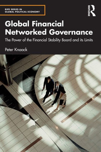 Global Financial Networked Governance: The Power Of The Financial Stability Board And Its Limits (Ripe Series In Global Political Economy) Global Financial Networked Governance: The Power Of The Financial Stability Board And Its Limits (Ripe Series In Global Political Economy)