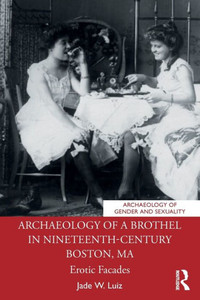 Archaeology Of A Brothel In Nineteenth-Century Boston, Ma (Archaeology Of Gender And Sexuality)