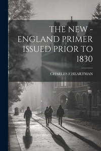 The New - England Primer Issued Prior To 1830 The New - England Primer Issued Prior To 1830