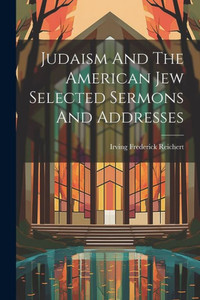 Judaism And The American Jew Selected Sermons And Addresses Judaism And The American Jew Selected Sermons And Addresses