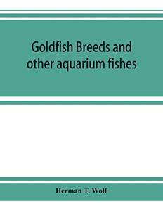 Goldfish breeds and other aquarium fishes, their care and propagation; a guide to freshwater and marine aquaria, their fauna, flora and management Goldfish breeds and other aquarium fishes, their care and propagation; a guide to freshwater and marine aquaria, their fauna, flora and management