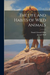 The Life And Habits Of Wild Animals The Life And Habits Of Wild Animals