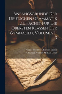 Anfangsgründe Der Deutschen Grammatik Zunächst Für Die Obersten Klassen Der Gymnasien, Volumes 1-3 (German Edition) Anfangsgründe Der Deutschen Grammatik Zunächst Für Die Obersten Klassen Der Gymnasien, Volumes 1-3 (German Edition)