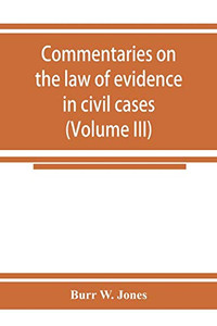 Commentaries on the law of evidence in civil cases (Volume III) Commentaries on the law of evidence in civil cases (Volume III)