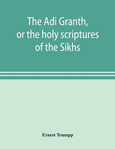 The Ādi Granth, or the holy scriptures of the Sikhs The Ādi Granth, or the holy scriptures of the Sikhs