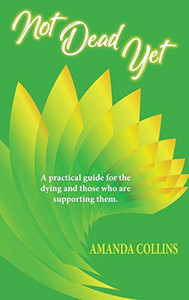 Not Dead Yet: A practical guide for the dying and those who are supporting them. Not Dead Yet: A practical guide for the dying and those who are supporting them.