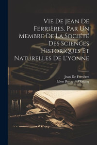 Vie De Jean De Ferrieres, Par Un Membre De La SociEtE Des Sciences Historiques Et Naturelles De L'Yonne (French Edition)