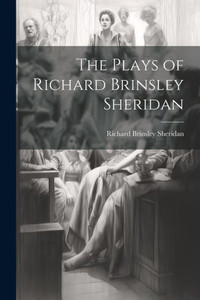 The Plays Of Richard Brinsley Sheridan The Plays Of Richard Brinsley Sheridan