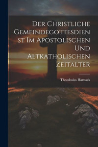 Der Christliche Gemeindegottesdienst Im Apostolischen Und Altkatholischen Zeitalter (German Edition) Der Christliche Gemeindegottesdienst Im Apostolischen Und Altkatholischen Zeitalter (German Edition)