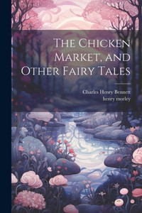The Chicken Market, And Other Fairy Tales The Chicken Market, And Other Fairy Tales