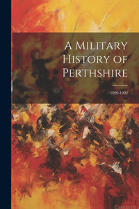 A Military History Of Perthshire: 1899-1902 A Military History Of Perthshire: 1899-1902