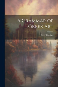 A Grammar Of Greek Art A Grammar Of Greek Art