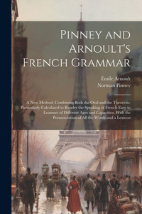 Pinney And Arnoult's French Grammar: A New Method, Combining Both The Oral And The Theoretic: Particularly Calculated To Render The Speaking Of French ... Pronunciation Of All The Words And A Lexicon