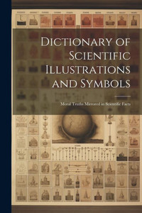 Dictionary Of Scientific Illustrations And Symbols: Moral Truths Mirrored In Scientific Facts