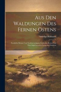 Aus Den Waldungen Des Fernen Ostens: Forstliche Reisen Und Studien In Japan, Formosa, Korea Und Den Angrenzenden Gebieten Ostasiens (German Edition) Aus Den Waldungen Des Fernen Ostens: Forstliche Reisen Und Studien In Japan, Formosa, Korea Und Den Angrenzenden Gebieten Ostasiens (German Edition)