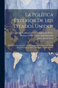 La Política Exterior De Los Estados Unidos: Basada En Declaraciones De Presidentes Y Secretarios De Estado De Los Estados Unidos Y De Publicistas Americanos (Spanish Edition) La Política Exterior De Los Estados Unidos: Basada En Declaraciones De Presidentes Y Secretarios De Estado De Los Estados Unidos Y De Publicistas Americanos (Spanish Edition)