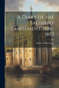 A Diary Of The Salisbury Parliament, 1886-1892 A Diary Of The Salisbury Parliament, 1886-1892