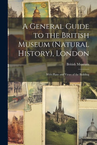 A General Guide To The British Museum (Natural History), London: With Plans And Views Of The Building