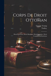 Corps De Droit Ottoman: Droit ExtErieur. Droit Maritime. Droit Sanitaire. Droit Commercial ExtErieur (French Edition) Corps De Droit Ottoman: Droit ExtErieur. Droit Maritime. Droit Sanitaire. Droit Commercial ExtErieur (French Edition)