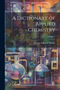 A Dictionary Of Applied Chemistry; Volume 1 A Dictionary Of Applied Chemistry; Volume 1