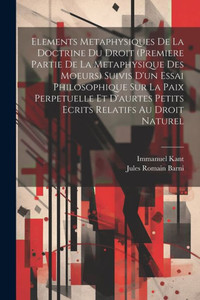 Elements Metaphysiques De La Doctrine Du Droit (Premiere Partie De La Metaphysique Des Moeurs) Suivis D'Un Essai Philosophique Sur La Paix Perpetuelle ... Relatifs Au Droit Naturel (French Edition) Elements Metaphysiques De La Doctrine Du Droit (Premiere Partie De La Metaphysique Des Moeurs) Suivis D'Un Essai Philosophique Sur La Paix Perpetuelle ... Relatifs Au Droit Naturel (French Edition)