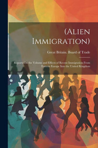 (Alien Immigration): Reports On The Volume And Effects Of Recent Immigration From Eastern Europe Into The United Kingdom (Alien Immigration): Reports On The Volume And Effects Of Recent Immigration From Eastern Europe Into The United Kingdom