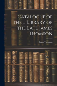 Catalogue Of The ... Library Of The Late James Thomson