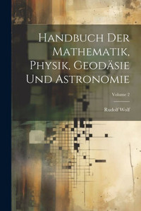 Handbuch Der Mathematik, Physik, Geodäsie Und Astronomie; Volume 2 (German Edition)