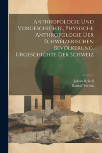 Anthropologie Und Vorgeschichte, Physische Anthropologie Der Schweizerischen Bevölkerung, Urgeschichte Der Schweiz (German Edition) Anthropologie Und Vorgeschichte, Physische Anthropologie Der Schweizerischen Bevölkerung, Urgeschichte Der Schweiz (German Edition)