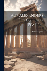 Auf Alexanders Des Grossen Pfaden. (German Edition) Auf Alexanders Des Grossen Pfaden. (German Edition)