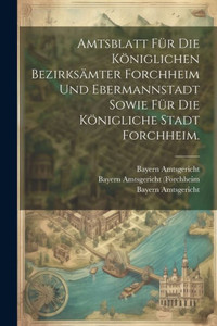 Amtsblatt Für Die Königlichen Bezirksämter Forchheim Und Ebermannstadt Sowie Für Die Königliche Stadt Forchheim. (German Edition)