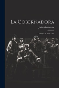 La Gobernadora: Comedia En Tres Actos (Spanish Edition) La Gobernadora: Comedia En Tres Actos (Spanish Edition)
