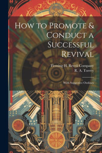 How To Promote & Conduct A Successful Revival: With Suggestive Outlines