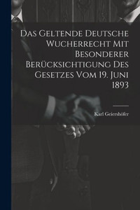 Das Geltende Deutsche Wucherrecht Mit Besonderer Berücksichtigung Des Gesetzes Vom 19. Juni 1893 (German Edition) Das Geltende Deutsche Wucherrecht Mit Besonderer Berücksichtigung Des Gesetzes Vom 19. Juni 1893 (German Edition)