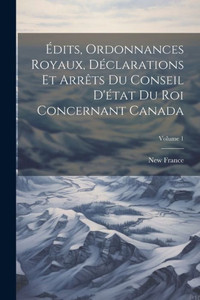 Edits, Ordonnances Royaux, DEclarations Et Arrêts Du Conseil D'Etat Du Roi Concernant Canada; Volume 1 (French Edition) Edits, Ordonnances Royaux, DEclarations Et Arrêts Du Conseil D'Etat Du Roi Concernant Canada; Volume 1 (French Edition)