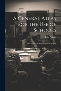 A General Atlas For The Use Of Schools: With A Short Introduction To Geography