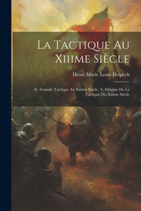 La Tactique Au Xiiime Siecle: Iv. Grande Tactique Au Xiiime Siecle. V. Origine De La Tactique Du Xiiime Siecle (French Edition) La Tactique Au Xiiime Siecle: Iv. Grande Tactique Au Xiiime Siecle. V. Origine De La Tactique Du Xiiime Siecle (French Edition)